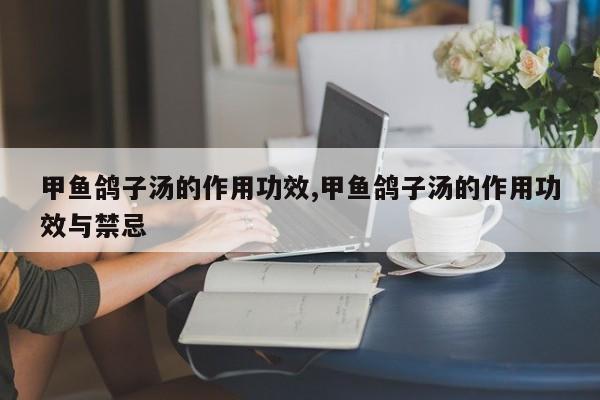 甲鱼鸽子汤的作用功效,甲鱼鸽子汤的作用功效与禁忌