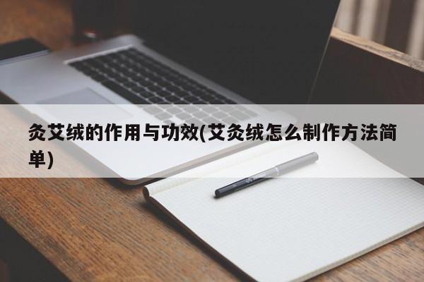灸艾绒的作用与功效(艾灸绒怎么制作方法简单)