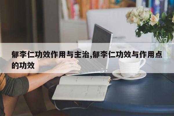 郁李仁功效作用与主治,郁李仁功效与作用点的功效