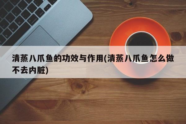 清蒸八爪鱼的功效与作用(清蒸八爪鱼怎么做不去内脏)