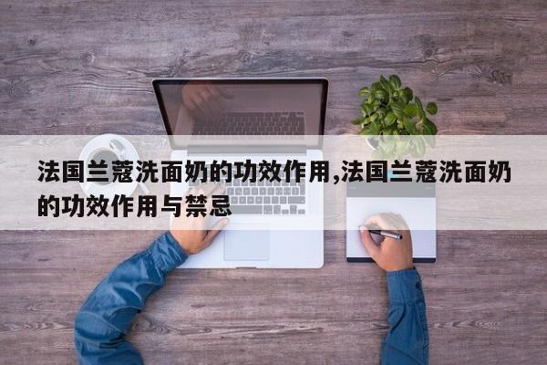 法国兰蔻洗面奶的功效作用,法国兰蔻洗面奶的功效作用与禁忌