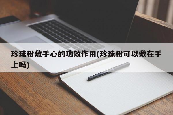 珍珠粉敷手心的功效作用(珍珠粉可以敷在手上吗)