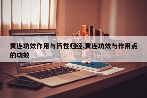 黄连功效作用与药性归经,黄连功效与作用点的功效