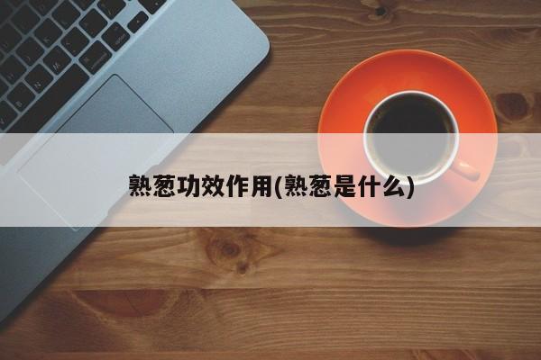 熟葱功效作用(熟葱是什么)