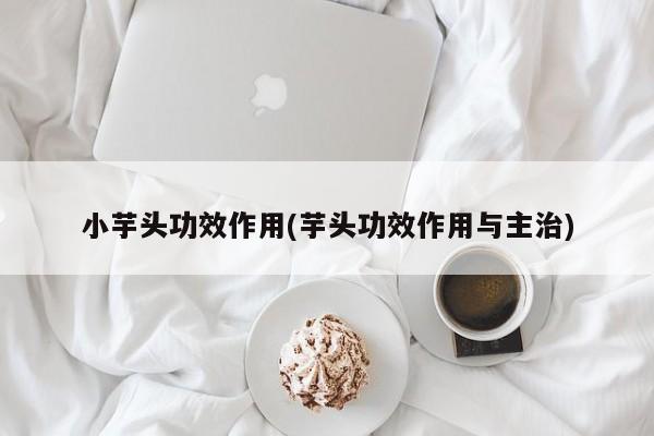 小芋头功效作用(芋头功效作用与主治)
