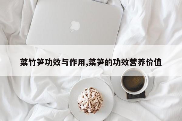 菜竹笋功效与作用,菜笋的功效营养价值