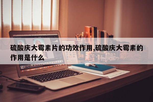 硫酸庆大霉素片的功效作用,硫酸庆大霉素的作用是什么
