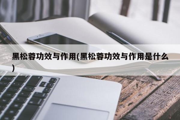黑松蓉功效与作用(黑松蓉功效与作用是什么)