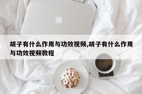 胡子有什么作用与功效视频,胡子有什么作用与功效视频教程