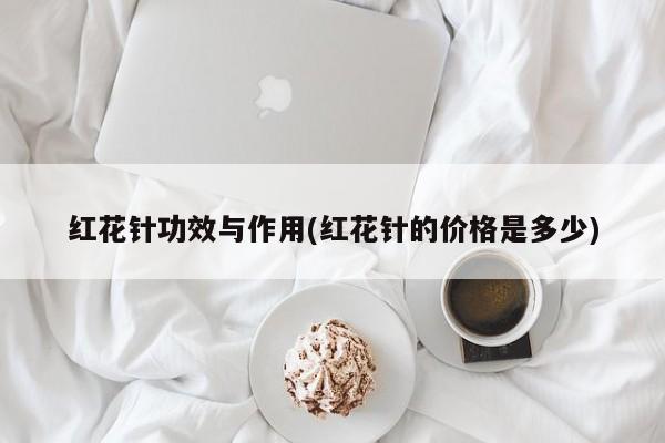 红花针功效与作用(红花针的价格是多少)
