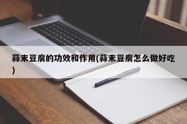 蒜末豆腐的功效和作用(蒜末豆腐怎么做好吃)