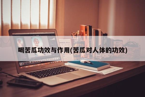 喝苦瓜功效与作用(苦瓜对人体的功效)