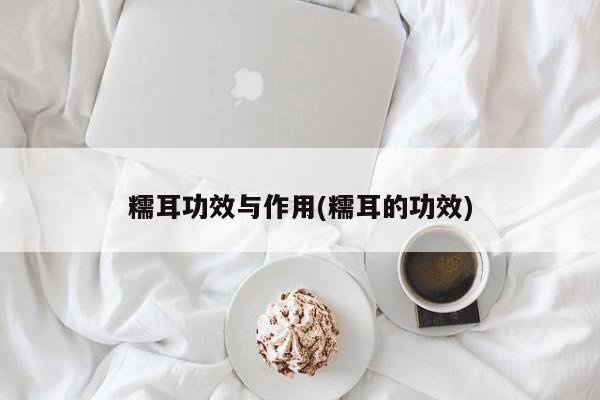 糯耳功效与作用(糯耳的功效)