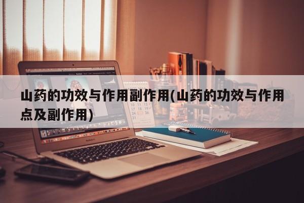 山药的功效与作用副作用(山药的功效与作用点及副作用)