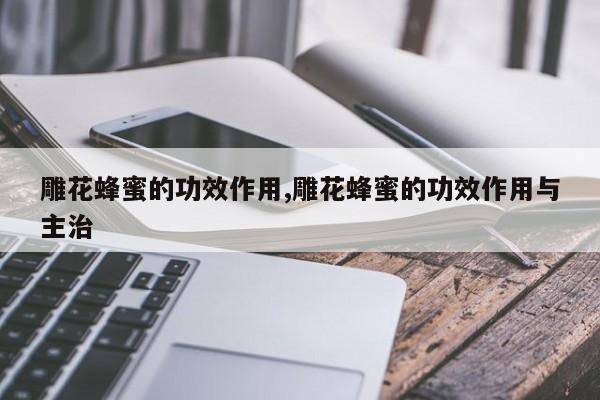 雕花蜂蜜的功效作用,雕花蜂蜜的功效作用与主治