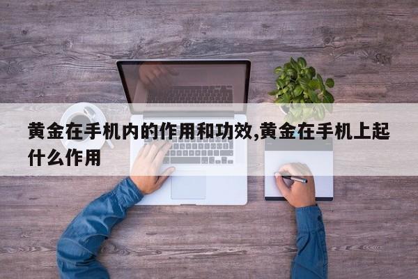 黄金在手机内的作用和功效,黄金在手机上起什么作用