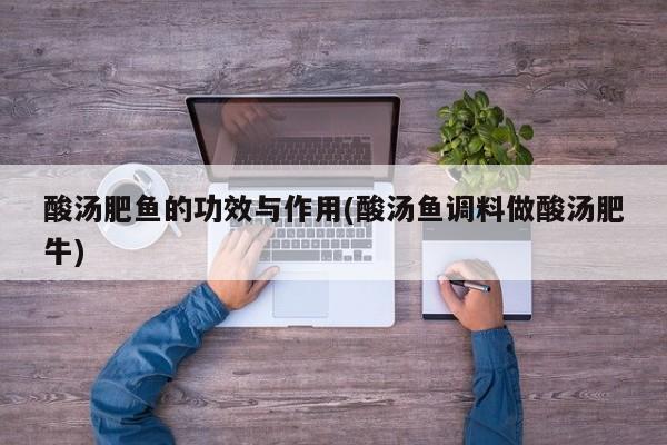 酸汤肥鱼的功效与作用(酸汤鱼调料做酸汤肥牛)