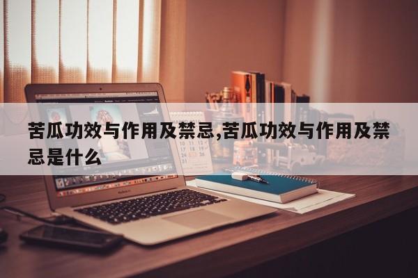 苦瓜功效与作用及禁忌,苦瓜功效与作用及禁忌是什么