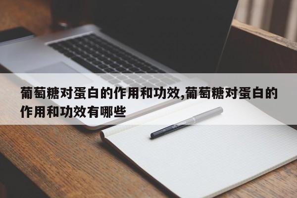 葡萄糖对蛋白的作用和功效,葡萄糖对蛋白的作用和功效有哪些
