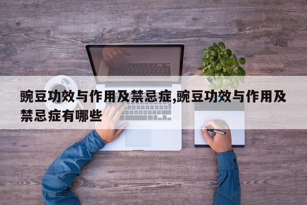 豌豆功效与作用及禁忌症,豌豆功效与作用及禁忌症有哪些