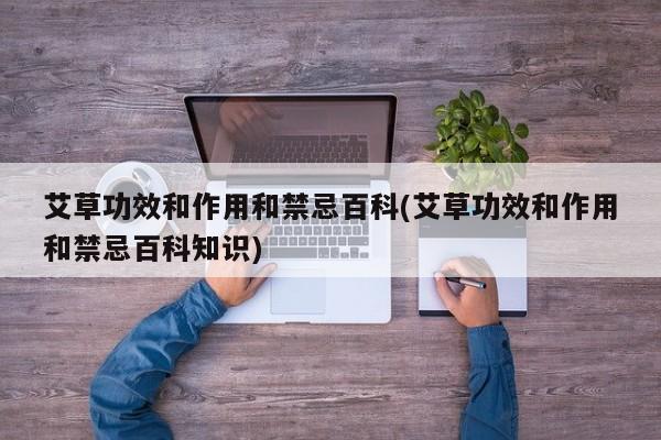 艾草功效和作用和禁忌百科(艾草功效和作用和禁忌百科知识)
