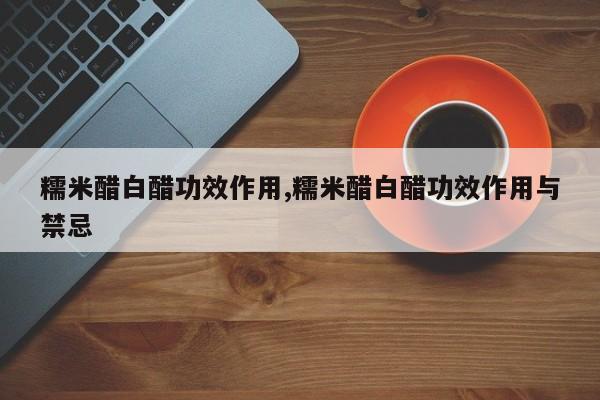糯米醋白醋功效作用,糯米醋白醋功效作用与禁忌