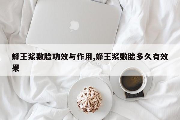 蜂王浆敷脸功效与作用,蜂王浆敷脸多久有效果