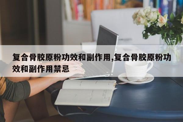 复合骨胶原粉功效和副作用,复合骨胶原粉功效和副作用禁忌 第1张