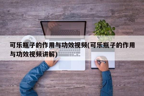 可乐瓶子的作用与功效视频(可乐瓶子的作用与功效视频讲解)