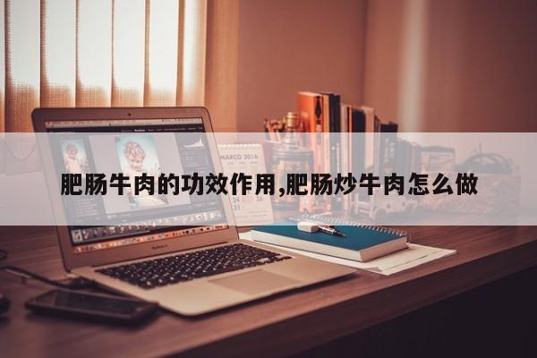 肥肠牛肉的功效作用,肥肠炒牛肉怎么做