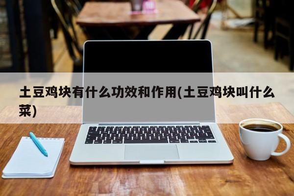 土豆鸡块有什么功效和作用(土豆鸡块叫什么菜)
