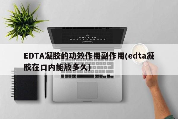 EDTA凝胶的功效作用副作用(edta凝胶在口内能放多久)
