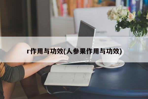 r作用与功效(人参果作用与功效)
