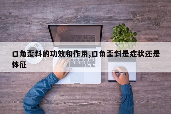 口角歪斜的功效和作用,口角歪斜是症状还是体征