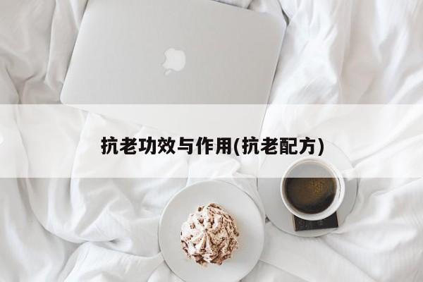 抗老功效与作用(抗老配方) 第1张