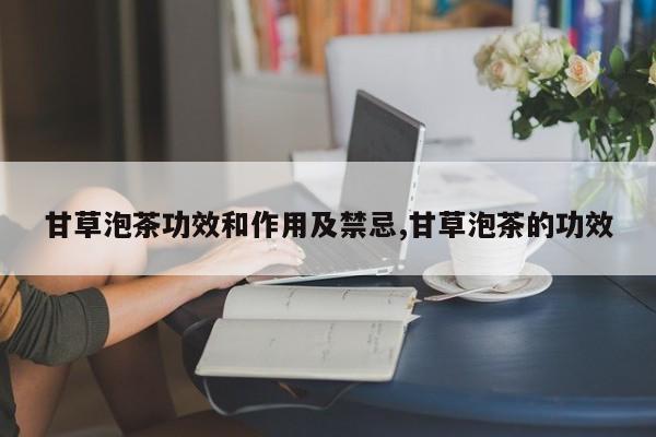 甘草泡茶功效和作用及禁忌,甘草泡茶的功效
