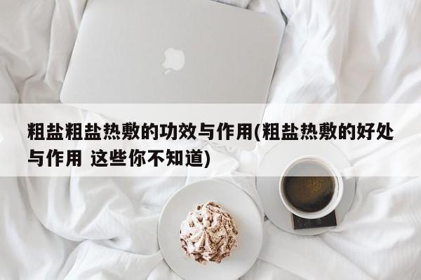 粗盐粗盐热敷的功效与作用(粗盐热敷的好处与作用 这些你不知道)
