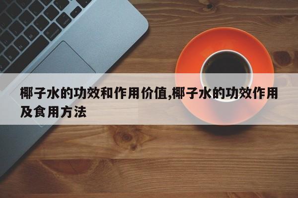 椰子水的功效和作用价值,椰子水的功效作用及食用方法