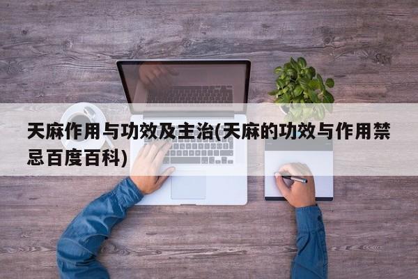 天麻作用与功效及主治(天麻的功效与作用禁忌百度百科)