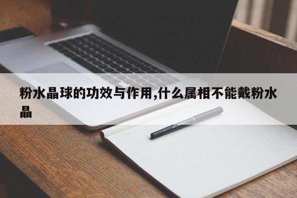 粉水晶球的功效与作用,什么属相不能戴粉水晶