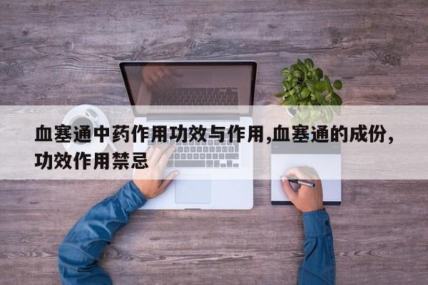 血塞通中药作用功效与作用,血塞通的成份,功效作用禁忌