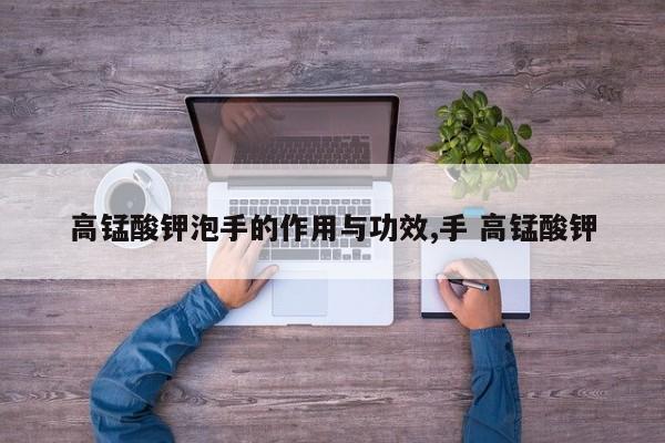 高锰酸钾泡手的作用与功效,手 高锰酸钾