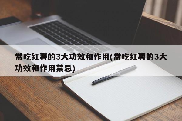 常吃红薯的3大功效和作用(常吃红薯的3大功效和作用禁忌)
