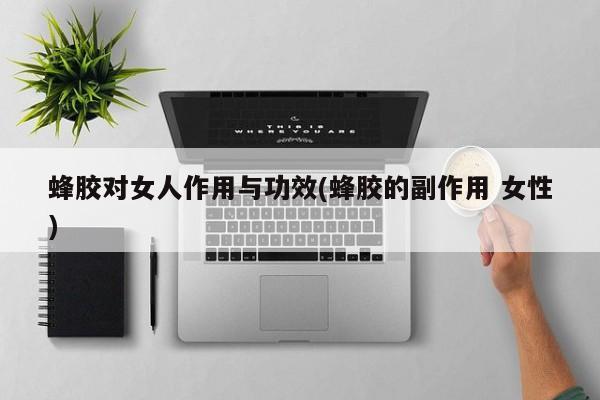 蜂胶对女人作用与功效(蜂胶的副作用 女性) 第1张