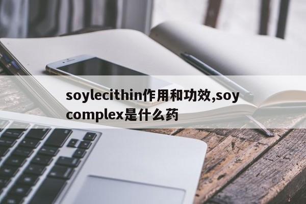 soylecithin作用和功效,soycomplex是什么药