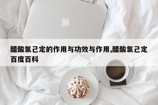 醋酸氯己定的作用与功效与作用,醋酸氯己定百度百科