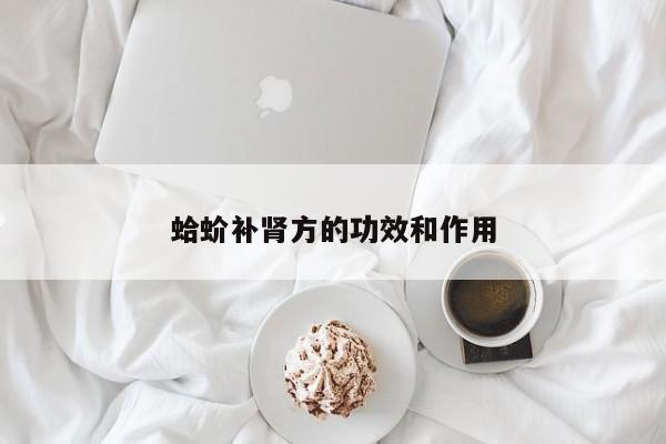 蛤蚧补肾方的功效和作用 第1张