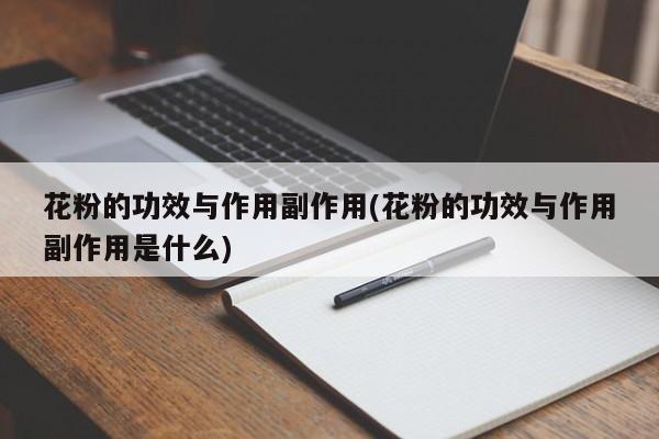 花粉的功效与作用副作用(花粉的功效与作用副作用是什么)