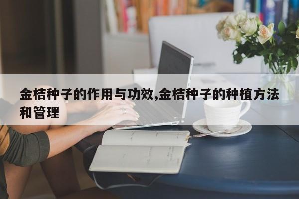 金桔种子的作用与功效,金桔种子的种植方法和管理