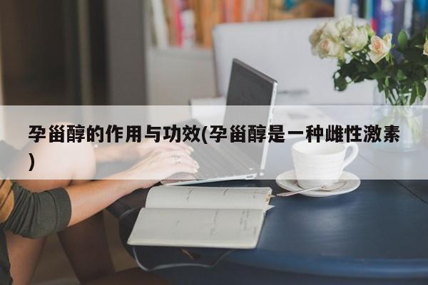 孕甾醇的作用与功效(孕甾醇是一种雌性激素) 第1张